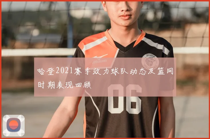 哈登2021赛季效力球队动态及篮网时期表现回顾